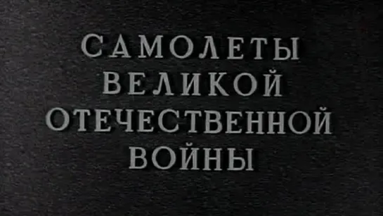 Самолеты Великой Отечественной Войны / 1961 / Кинолаборатория Летно-исследовательского института