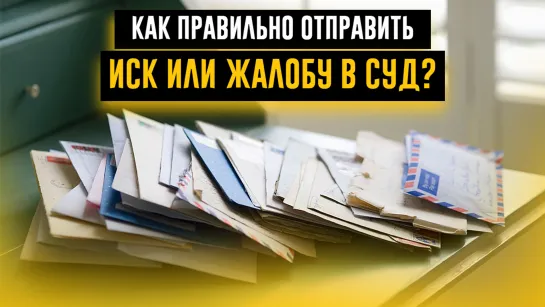 КАК ПРАВИЛЬНО ОТПРАВИТЬ ИСК ИЛИ ЖАЛОБУ В СУД? Объясняет судебный юрист