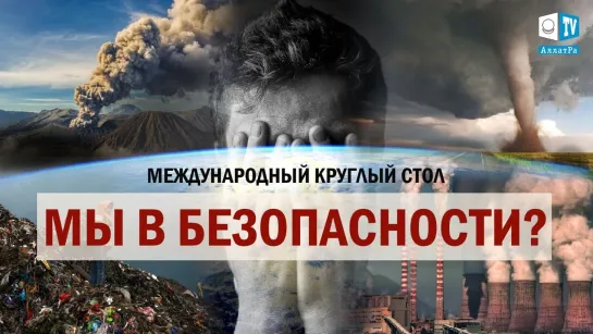 Экология. Климат. Это уже началось. Мы в безопасности? Международный круглый стол