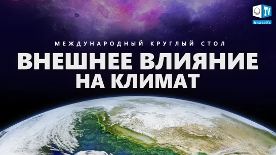 Влияние космоса на климат. Как сохранить жизнь на планете Земля?| Международный круглый стол