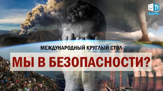 Экология. Климат. Это уже началось. Мы в безопасности? | Международный круглый стол