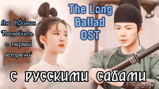 The Long Ballad Путешествия Чангэ OST Лю Юйнин 一 爱如故 Полюбить с первой встречи (рус.суб.)