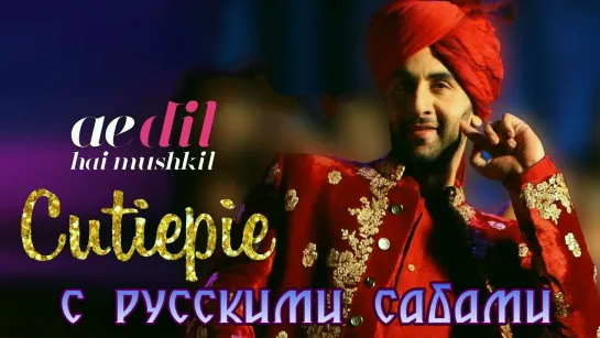 Cutiepie - Ae Dil Hai Mushkil ¦¦ Ranbir Kapoor, Anushka Sharma (рус.суб.)