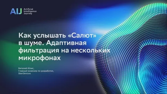 Как услышать «Салют» в шуме. Адаптивная фильтрация на нескольких микрофонах. Виталий Юлиc, SberDevices