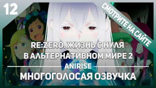 [Озвучка AniRise] Re:Zero Жизнь с нуля в альтернативном мире 2 сезон 12 серия (многоголосая озвучка)