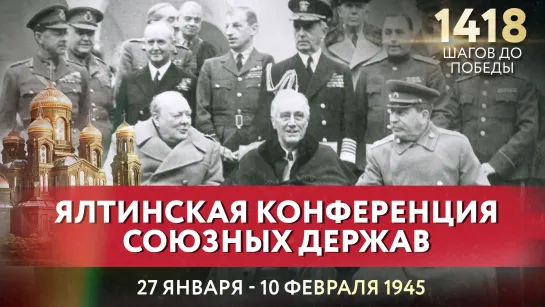 ЯЛТИНСКАЯ КОНФЕРЕНЦИЯ СОЮЗНЫХ ДЕРЖАВ / ЕВГЕНИЙ КУНГУРОВ ПРО 1418 ШАГОВ ДО ПОБЕДЫ