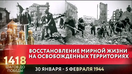 ВОССТАНОВЛЕНИЕ МИРНОЙ ЖИЗНИ НА ОСВОБОЖДЕННЫХ ТЕРРИТОРИЯХ / 1418 ШАГОВ ДО ПОБЕДЫ