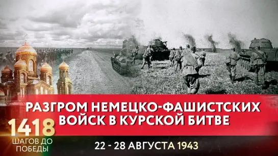 РАЗГРОМ НЕМЕЦКО-ФАШИСТСКИХ ВОЙСК В КУРСКОЙ БИТВЕ / 1418 ШАГОВ ДО ПОБЕДЫ