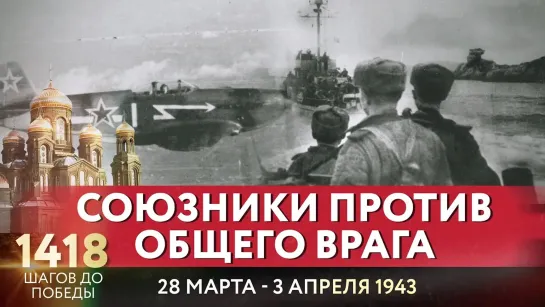 СОЮЗНИКИ ПРОТИВ ОБЩЕГО ВРАГА / 1418 ШАГОВ ДО ПОБЕДЫ