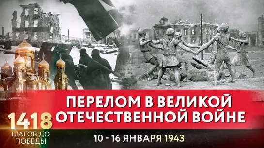 ПЕРЕЛОМ В ВЕЛИКОЙ ОТЕЧЕСТВЕННОЙ ВОЙНЕ / 1418 ШАГОВ ДО ПОБЕДЫ