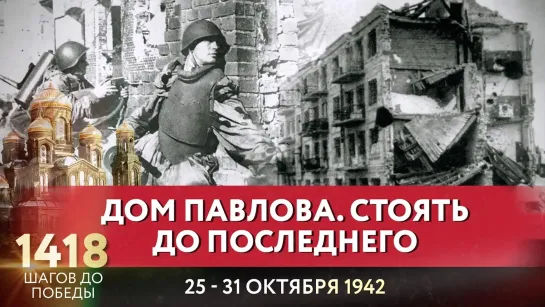 ДОМ ПАВЛОВА. СТОЯТЬ ДО ПОСЛЕДНЕГО / 1418 ШАГОВ ДО ПОБЕДЫ