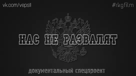 НАС НЕ РАЗВАЛЯТ ➡ документальный спецпроект