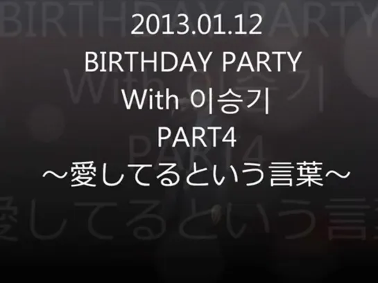 BIRTHDAY PARTY With 이승기20130112④ [Yu55WRgJKz0]