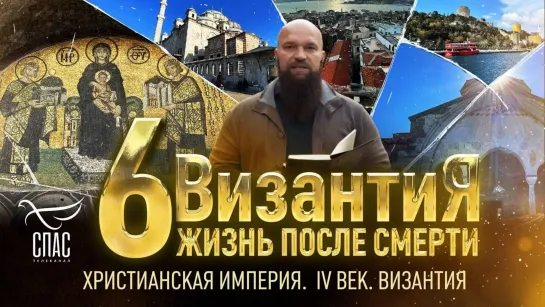 ХРИСТИАНСКАЯ ИМПЕРИЯ. IV ВЕК. ВИЗАНТИЯ. ЖИЗНЬ ПОСЛЕ СМЕРТИ. 6 СЕРИЯ