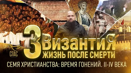 СЕМЯ ХРИСТИАНСТВА: ВРЕМЯ ГОНЕНИЙ.  II-IV ВЕКА.  ВИЗАНТИЯ. ЖИЗНЬ ПОСЛЕ СМЕРТИ. 3 СЕРИЯ