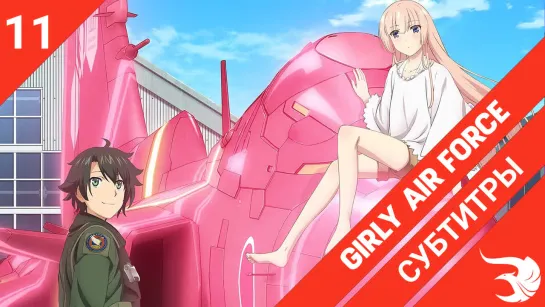 [субтитры | 11 серия] Girly Air Force / Девичье-воздушные силы | by Kileddon & MiHaru | SovetRomantica & Risens Team