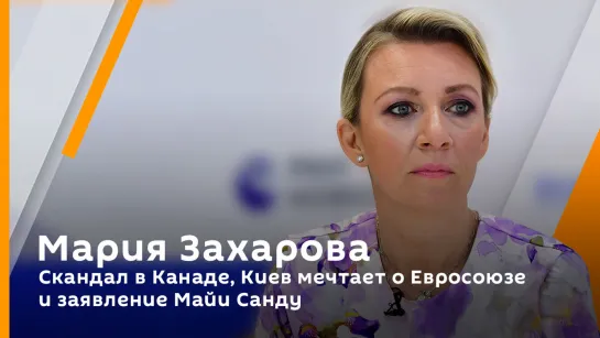 Мария Захарова. Скандал в Канаде, Киев мечтает о Евросоюзе и заявление Майи Санду