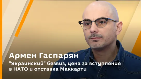 Армен Гаспарян. "Украинский" безвиз, цена за вступление в НАТО и отставка Маккарти