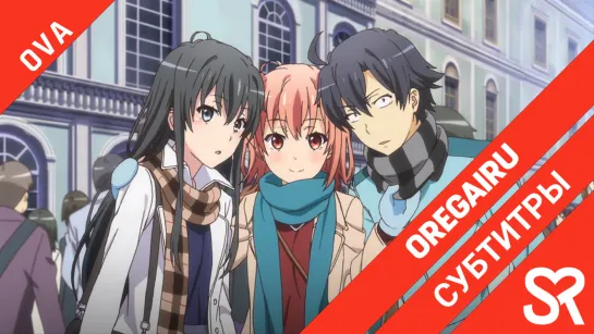 [субтитры | OVA] Yahari Ore no Seishun Love Comedy wa Machigatteiru. OVA / Как и ожидалось, моя школьная романтическая жизнь не