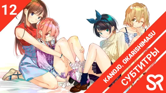 [субтитры | 12 серия END] Kanojo, Okarishimasu / Девушка на час | by Hanabi & LuluingChan | SovetRomantica