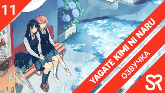 [озвучка | 11 серия] Yagate Kimi ni Naru / В конечном счёте я стану твоей | SovetRomantica