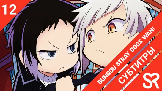 [субтитры | 12 серия END] Bungou Stray Dogs Wan! / Великий из бродячих псов: Шуточные истории | by AiR & Zefir | SovetRomantica