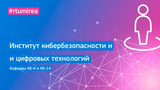 Институт кибербезопасности и цифровых технологий. Кафедры КБ-4 и КБ-14