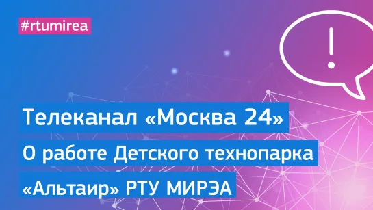 Телеканал «Москва 24» рассказал о работе Детского технопарка РТУ МИРЭА «Альтаир»