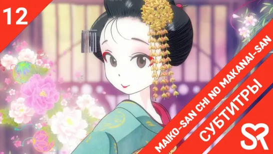 [субтитры | 12 серия END] Maiko-san Chi no Makanai-san / Кухарка в доме майко | by AiR & guide dog | SovetRomantica