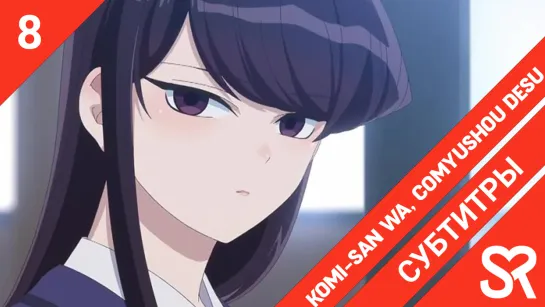 [субтитры | 8 серия] Komi-san wa, Comyushou desu. / У Коми-сан проблемы с общением | by AiR & KamiKotoRyu | SovetRomantica