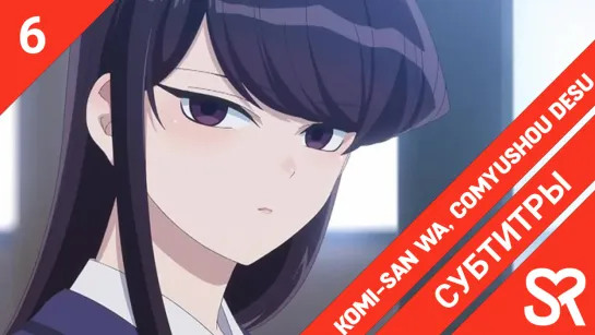 [субтитры | 6 серия] Komi-san wa, Comyushou desu. / У Коми-сан проблемы с общением | by AiR & KamiKotoRyu | SovetRomantica