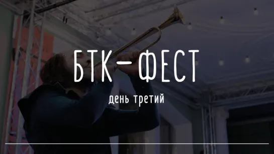 БТК-фест — день третий