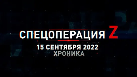 Спецоперация Z: хроника главных военных событий 15 сентября