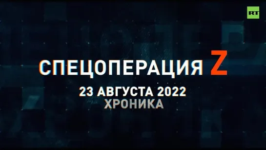 Спецоперация Z: хроника главных военных событий 23 августа