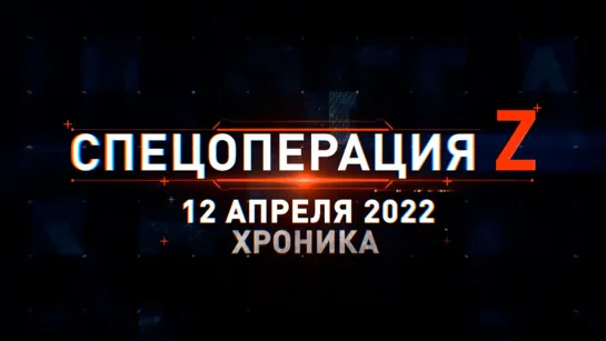 Спецоперация Z на Украине: хроника главных военных событий дня за 12 апреля