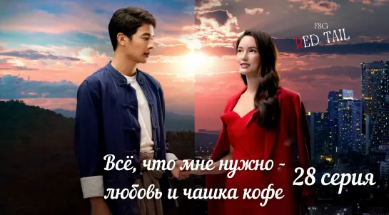 [FSG Red tail] 28 серия -Всё, что мне нужно-любовь и чашка кофе / All I Need Is Love and a Cup of Coffee / อ้อมฟ้าโอบดิน (2022)