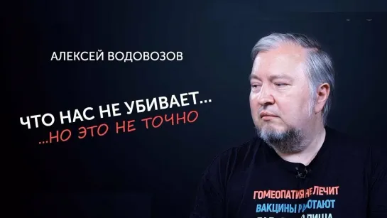 Что нас не убивает, но это не точно. Алексей Водовозов