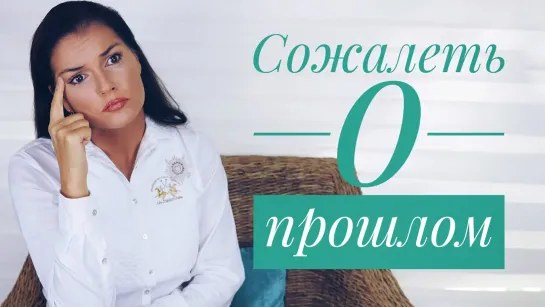 НЕ ОГЛЯДЫВАЙТЕСЬ НА ПРОШЛОЕ / КАК ПЕРЕСТАТЬ СОЖАЛЕТЬ О ПРОШЛОМ / САМОБИЧЕВАНИЕ