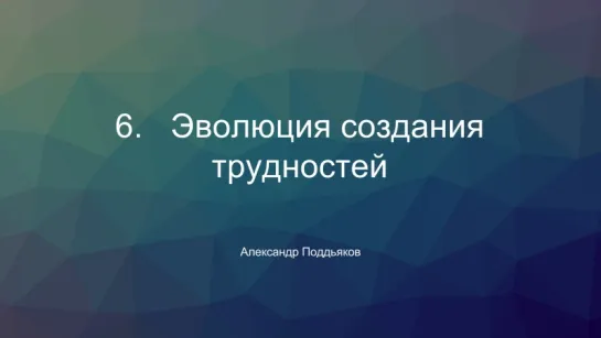 Эволюция создания трудностей — Александр Поддьяков