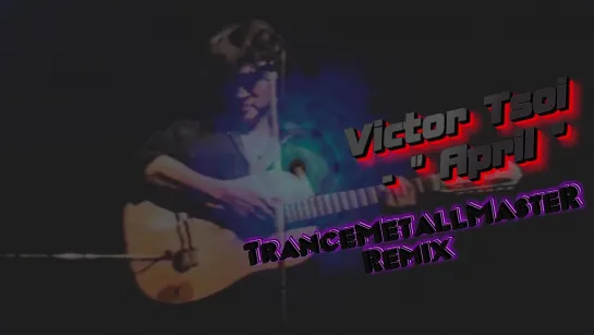 Виктор Цой - АПРЕЛЬ - TranceMetallMasteR REMIX