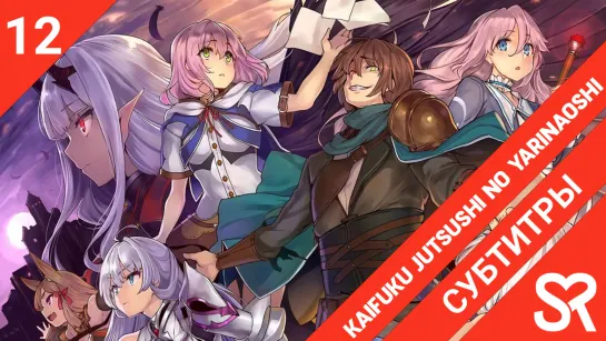 [субтитры | 12 серия END] Kaifuku Jutsushi no Yarinaoshi / Маг-целитель: Новый старт | by rocknr0ll & Vandemeyer | SovetRomantic