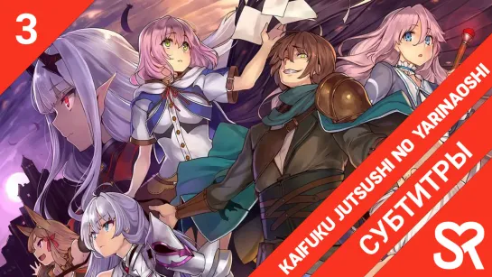 [субтитры | 3 серия] Kaifuku Jutsushi no Yarinaoshi / Маг-целитель: Новый старт | by Hanabi & Vandemeyer | SovetRomantica