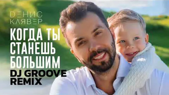 Денис Клявер — Когда ты станешь большим (DJ Groove Remix) сын