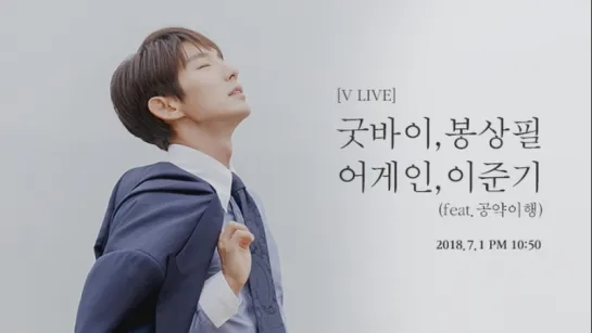 2018.07.01  V LIVE [이준기] 굿바이 봉상필, 어게인 이준기 (feat.공약이행  [Ли Джун Ги] До свидания Сан Пиль, до новых встреч Ли Джун Ги