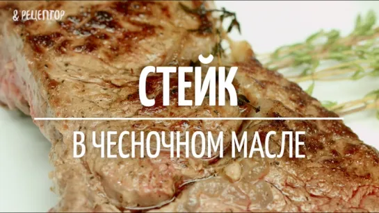 Стейк с чесночным маслом [Рецепты от Рецептор]