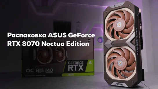 Тишина имеет значение \ Распаковка GeForce RTX 3070 Noctua Edition