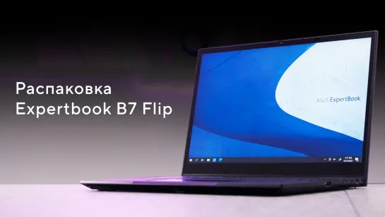 Переворот в мире бизнес-ноутбуков | Распаковка Expertbook B7 Flip