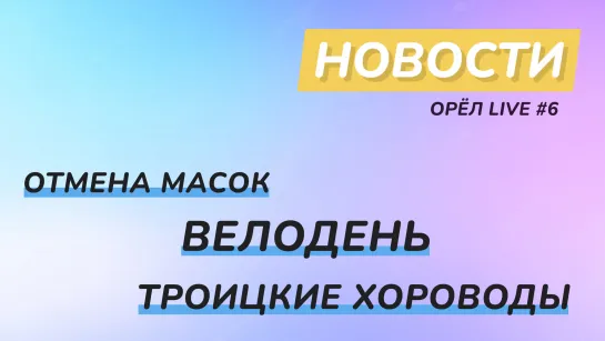 Новости ОрёлЛайв #6 - Отмена масок, Велодень, Троицкие хороводы