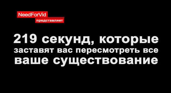 219 секунд, которые заставят вас пересмотреть все ваше существование.