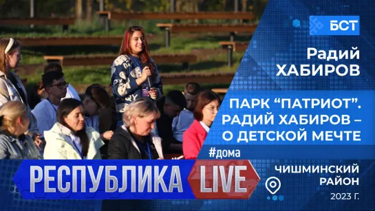 Республика LIVE #дома. Чишминский р-н. Парк “Патриот”. Радий Хабиров – о детской мечте, 2023 г.